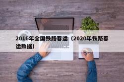 2016年全国铁路春运（2020年铁路春运数据）