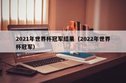 2021年世界杯冠军结果（2022年世界杯冠军）