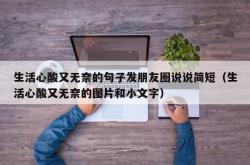 生活心酸又无奈的句子发朋友圈说说简短（生活心酸又无奈的图片和小文字）