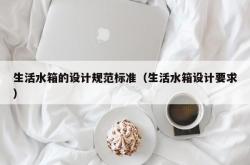 生活水箱的设计规范标准（生活水箱设计要求）