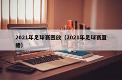 2021年足球赛回放（2021年足球赛直播）