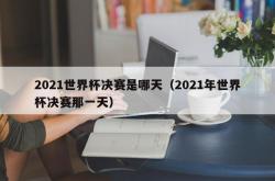 2021世界杯决赛是哪天（2021年世界杯决赛那一天）