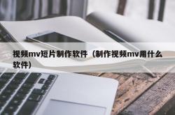 视频mv短片制作软件（制作视频mv用什么软件）