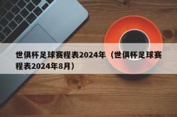 世俱杯足球赛程表2024年（世俱杯足球赛程表2024年8月）