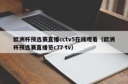 欧洲杯预选赛直播cctv5在线观看（欧洲杯预选赛直播览c77 tv）