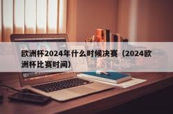 欧洲杯2024年什么时候决赛（2024欧洲杯比赛时间）