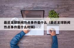 最近足球新闻热点事件是什么（最近足球新闻热点事件是什么时候）