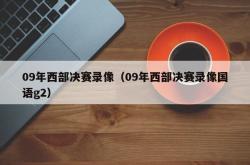 09年西部决赛录像（09年西部决赛录像国语g2）