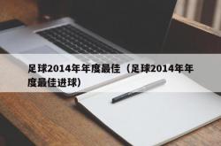 足球2014年年度最佳（足球2014年年度最佳进球）