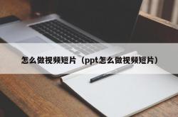 怎么做视频短片（ppt怎么做视频短片）