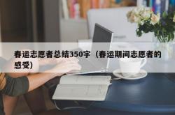 春运志愿者总结350字（春运期间志愿者的感受）