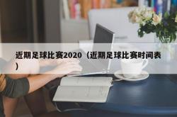 近期足球比赛2020（近期足球比赛时间表）