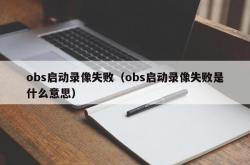 obs启动录像失败（obs启动录像失败是什么意思）