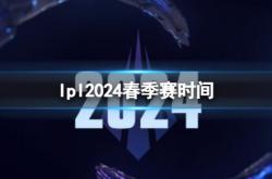 《英雄联盟》lpl2024春季赛时间介绍