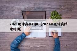 2021足球赛事时间（2021年足球赛结束时间）