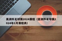 美洲杯足球赛2024赛程（亚洲杯足球赛2024年1月赛程表）