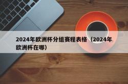 2024年欧洲杯分组赛程表格（2024年欧洲杯在哪）