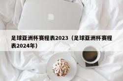 足球亚洲杯赛程表2023（足球亚洲杯赛程表2024年）