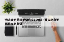 我去北京游玩英语作文100词（我去北京英语作文带翻译）