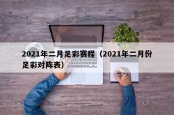 2021年二月足彩赛程（2021年二月份足彩对阵表）