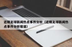 近期足球新闻热点事件分析（近期足球新闻热点事件分析报道）