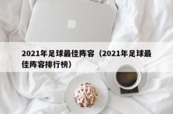 2021年足球最佳阵容（2021年足球最佳阵容排行榜）