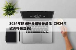 2024年欧洲杯分组抽签录像（2024年欧洲杯预选赛）