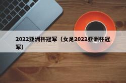 2022亚洲杯冠军（女足2022亚洲杯冠军）