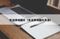 生活演戏图片（生活演戏图片高清）