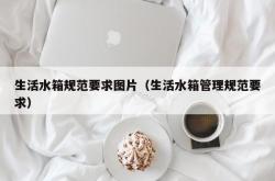 生活水箱规范要求图片（生活水箱管理规范要求）