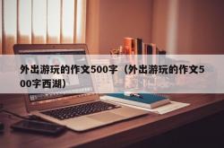 外出游玩的作文500字（外出游玩的作文500字西湖）