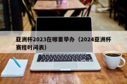 亚洲杯2023在哪里举办（2024亚洲杯赛程时间表）