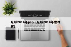 足球2014年psp（足球2014年世界杯）