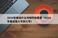 2014年春运什么时候开始售票（2024年春运是几号到几号）