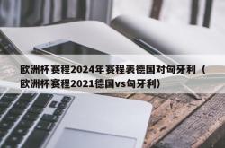 欧洲杯赛程2024年赛程表德国对匈牙利（欧洲杯赛程2021德国vs匈牙利）