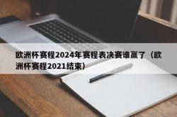 欧洲杯赛程2024年赛程表决赛谁赢了（欧洲杯赛程2021结束）