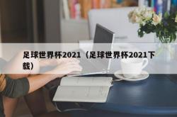 足球世界杯2021（足球世界杯2021下载）