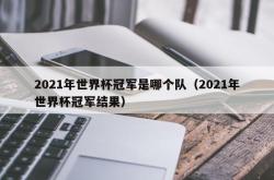 2021年世界杯冠军是哪个队（2021年世界杯冠军结果）