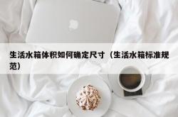 生活水箱体积如何确定尺寸（生活水箱标准规范）