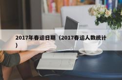 2017年春运日期（2017春运人数统计）