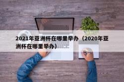 2021年亚洲杯在哪里举办（2020年亚洲杯在哪里举办）